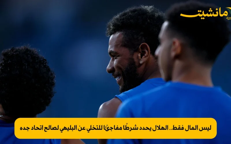 ليس المال فقط.. الهلال يحدد شرطًا مفاجئًا للتخلي عن البليهي لصالح اتحاد جدة